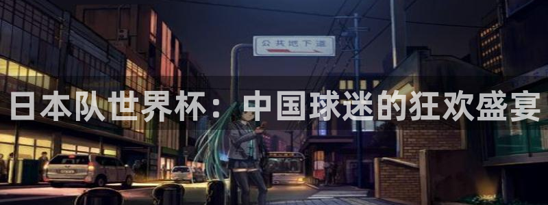 2026年世界杯赛程表时间:日本队世界杯:中国球迷的狂欢盛宴